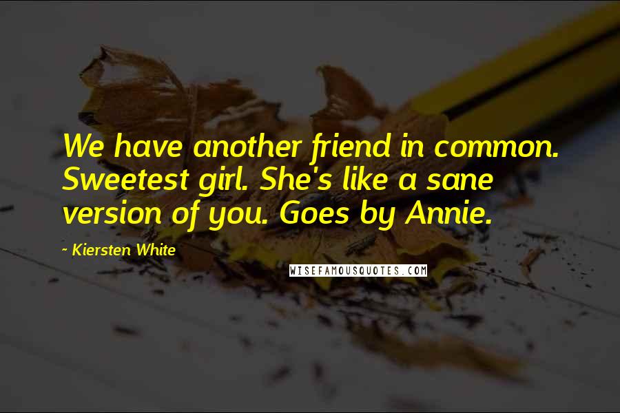 Kiersten White Quotes: We have another friend in common. Sweetest girl. She's like a sane version of you. Goes by Annie.