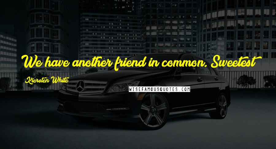 Kiersten White Quotes: We have another friend in common. Sweetest girl. She's like a sane version of you. Goes by Annie.