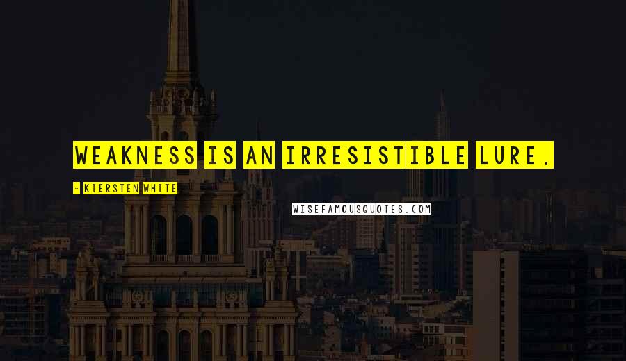 Kiersten White Quotes: Weakness is an irresistible lure.