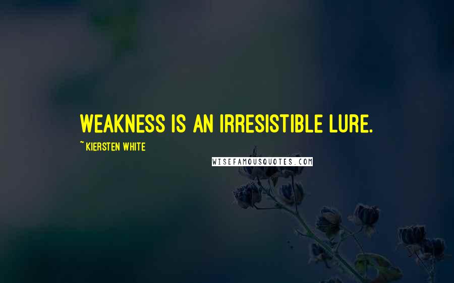 Kiersten White Quotes: Weakness is an irresistible lure.