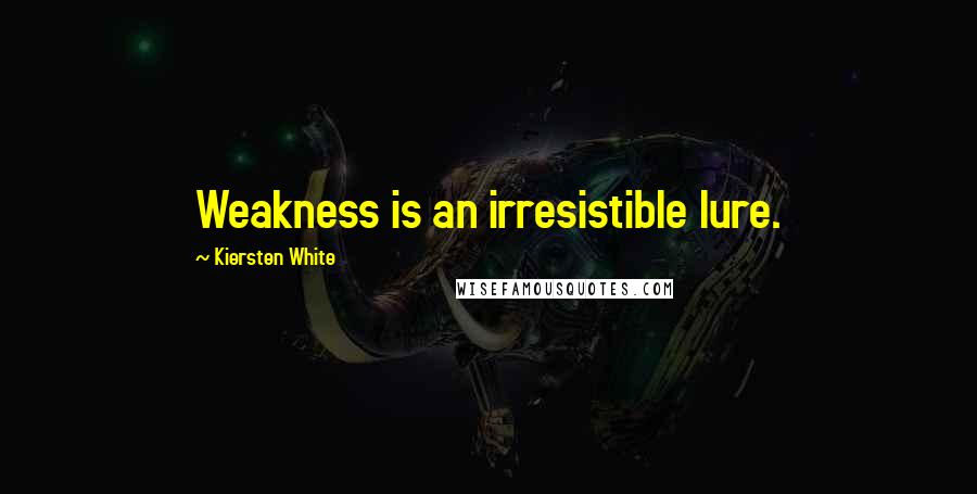 Kiersten White Quotes: Weakness is an irresistible lure.