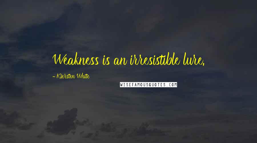 Kiersten White Quotes: Weakness is an irresistible lure.