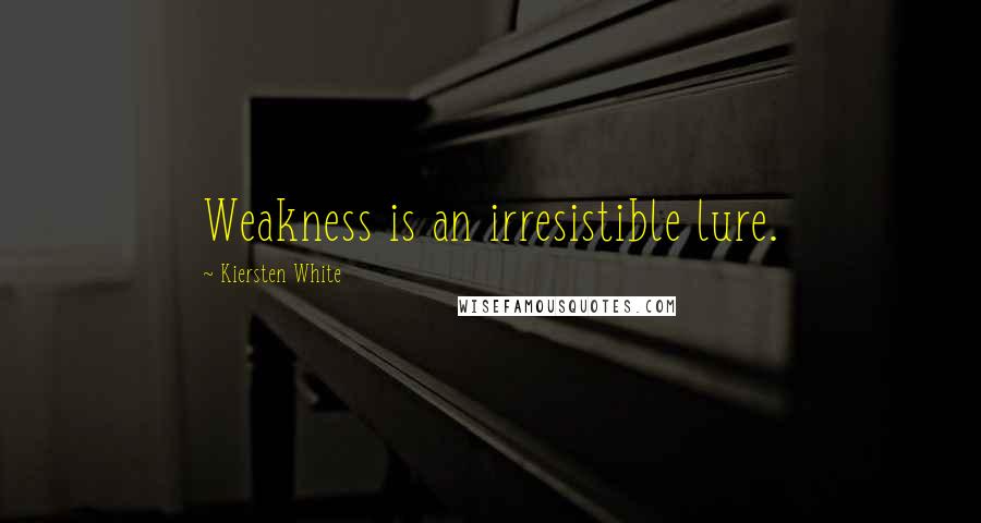 Kiersten White Quotes: Weakness is an irresistible lure.