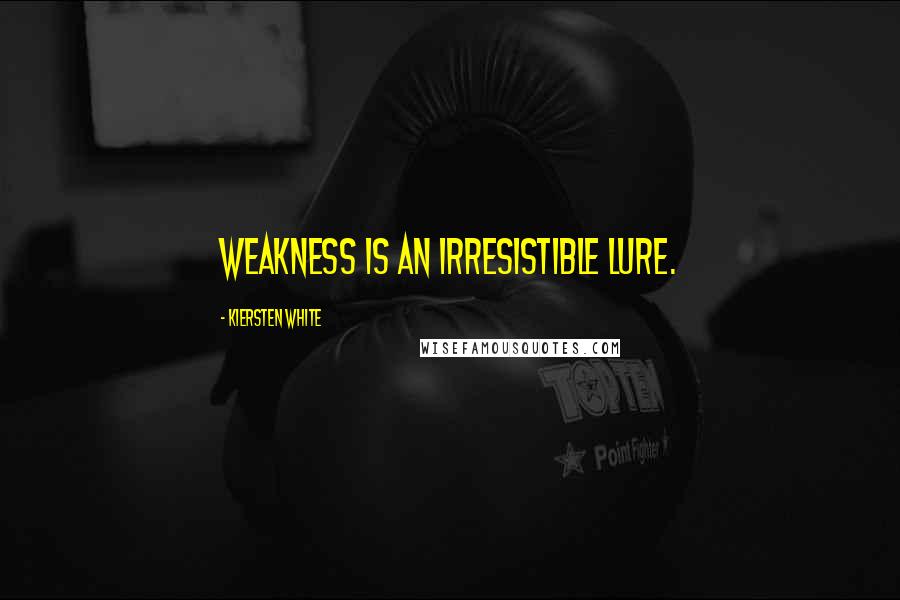 Kiersten White Quotes: Weakness is an irresistible lure.