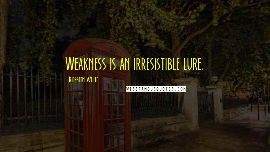 Kiersten White Quotes: Weakness is an irresistible lure.