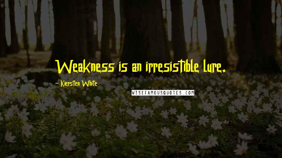 Kiersten White Quotes: Weakness is an irresistible lure.