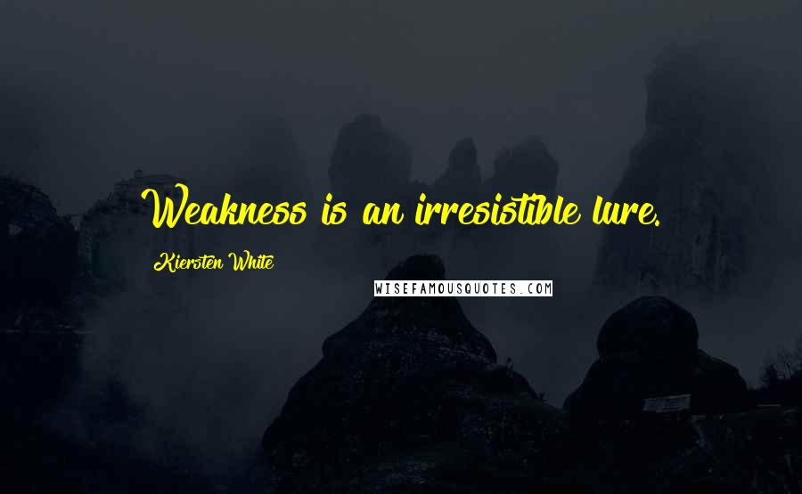 Kiersten White Quotes: Weakness is an irresistible lure.