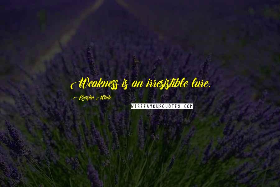 Kiersten White Quotes: Weakness is an irresistible lure.