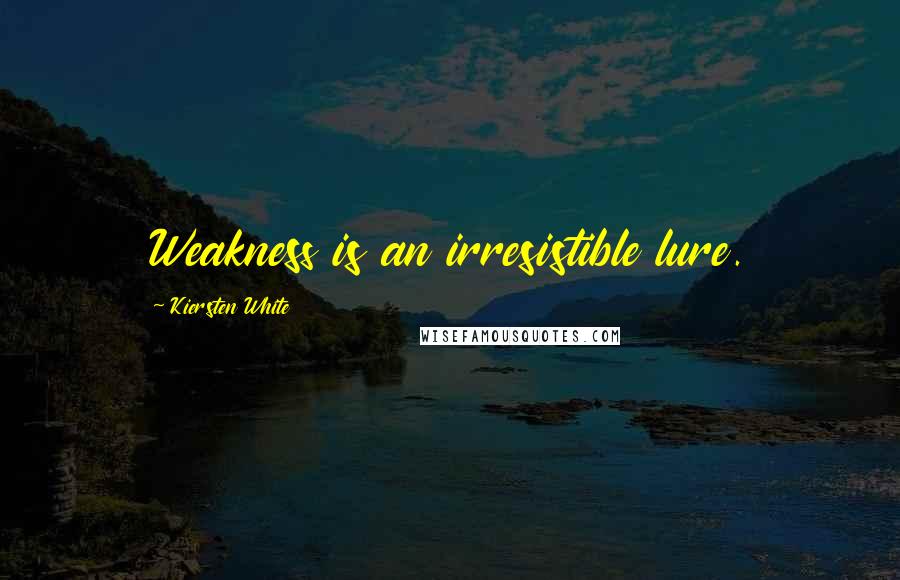 Kiersten White Quotes: Weakness is an irresistible lure.