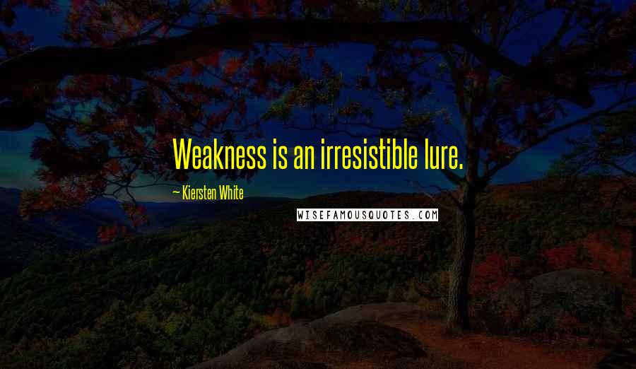 Kiersten White Quotes: Weakness is an irresistible lure.