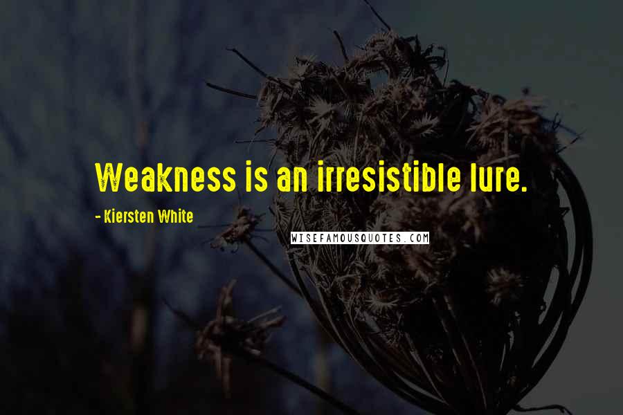 Kiersten White Quotes: Weakness is an irresistible lure.