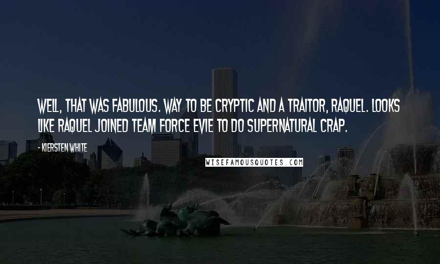 Kiersten White Quotes: Well, that was fabulous. Way to be cryptic and a traitor, Raquel. Looks like Raquel joined Team Force Evie to Do Supernatural Crap.