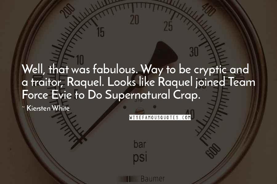 Kiersten White Quotes: Well, that was fabulous. Way to be cryptic and a traitor, Raquel. Looks like Raquel joined Team Force Evie to Do Supernatural Crap.