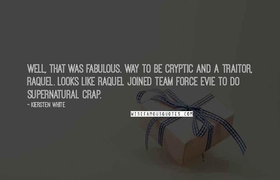 Kiersten White Quotes: Well, that was fabulous. Way to be cryptic and a traitor, Raquel. Looks like Raquel joined Team Force Evie to Do Supernatural Crap.