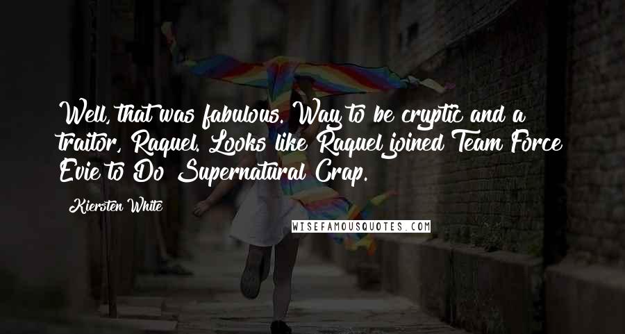 Kiersten White Quotes: Well, that was fabulous. Way to be cryptic and a traitor, Raquel. Looks like Raquel joined Team Force Evie to Do Supernatural Crap.