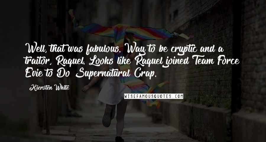 Kiersten White Quotes: Well, that was fabulous. Way to be cryptic and a traitor, Raquel. Looks like Raquel joined Team Force Evie to Do Supernatural Crap.