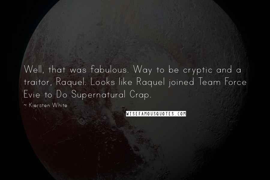 Kiersten White Quotes: Well, that was fabulous. Way to be cryptic and a traitor, Raquel. Looks like Raquel joined Team Force Evie to Do Supernatural Crap.