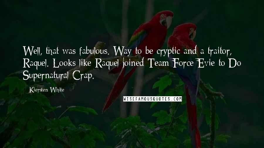Kiersten White Quotes: Well, that was fabulous. Way to be cryptic and a traitor, Raquel. Looks like Raquel joined Team Force Evie to Do Supernatural Crap.