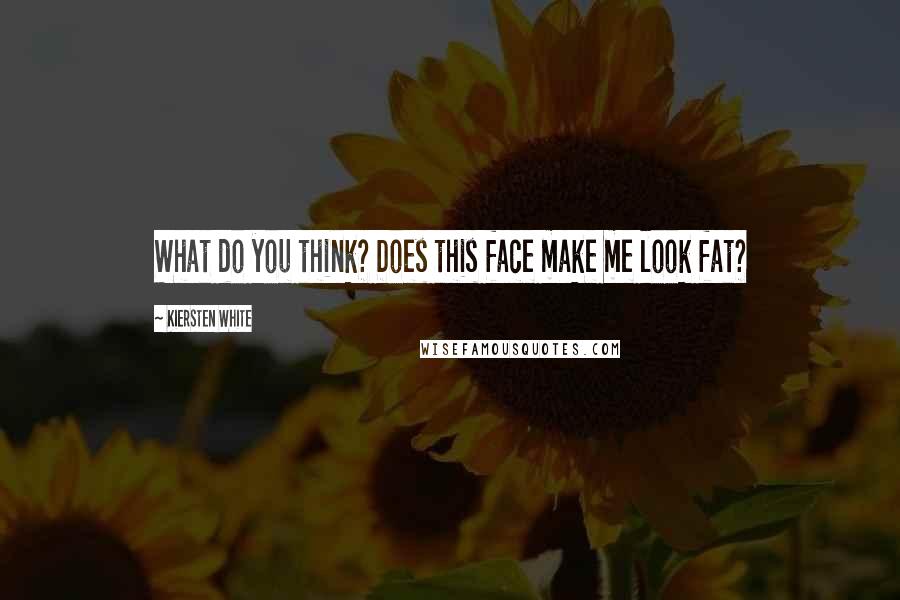 Kiersten White Quotes: What do you think? Does this face make me look fat?