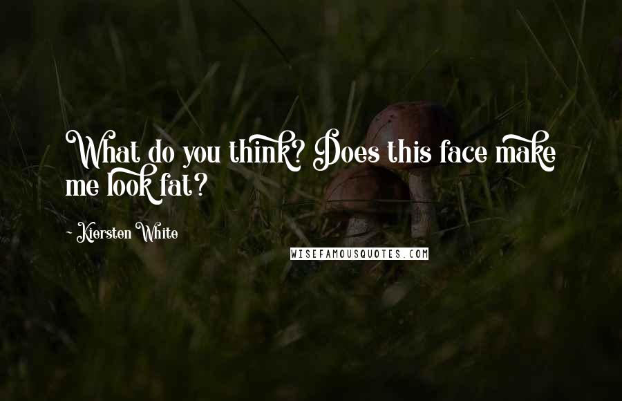Kiersten White Quotes: What do you think? Does this face make me look fat?