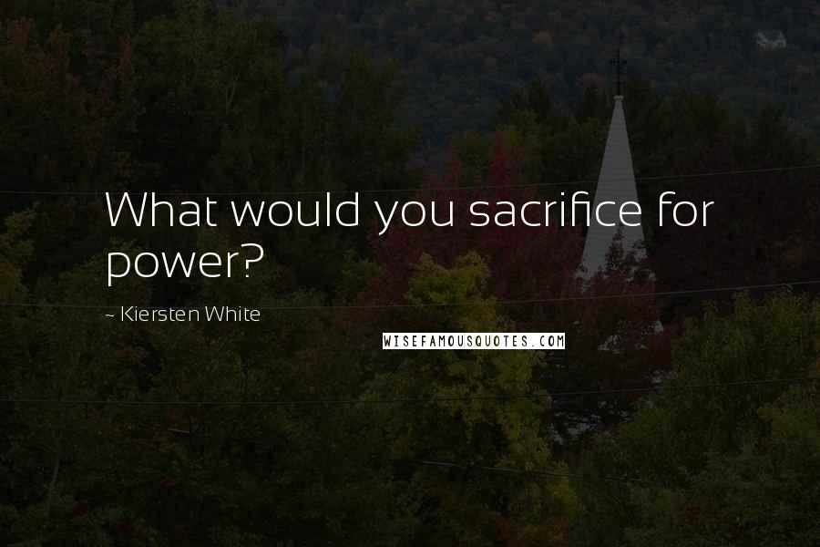 Kiersten White Quotes: What would you sacrifice for power?