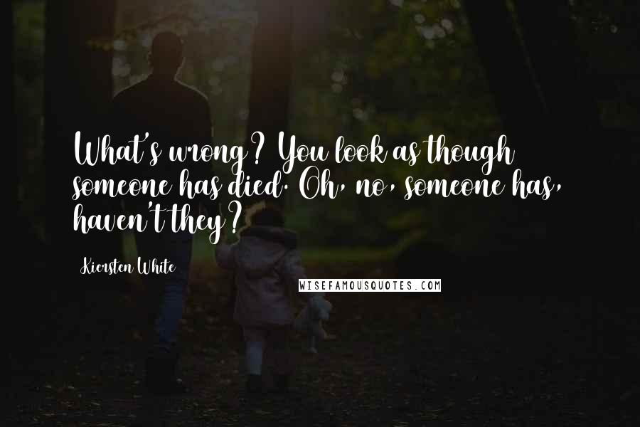 Kiersten White Quotes: What's wrong? You look as though someone has died. Oh, no, someone has, haven't they?