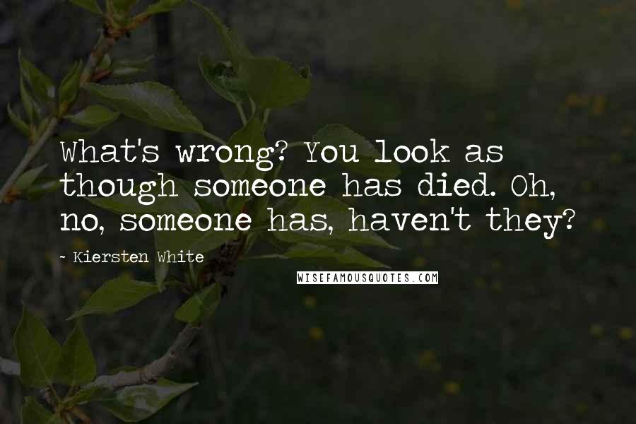 Kiersten White Quotes: What's wrong? You look as though someone has died. Oh, no, someone has, haven't they?