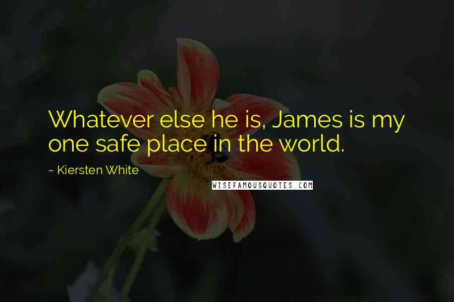Kiersten White Quotes: Whatever else he is, James is my one safe place in the world.