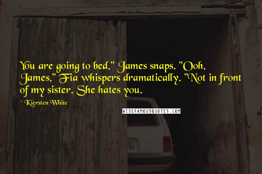 Kiersten White Quotes: You are going to bed," James snaps. "Ooh, James," Fia whispers dramatically. "Not in front of my sister. She hates you.