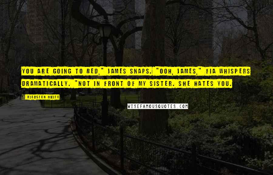 Kiersten White Quotes: You are going to bed," James snaps. "Ooh, James," Fia whispers dramatically. "Not in front of my sister. She hates you.