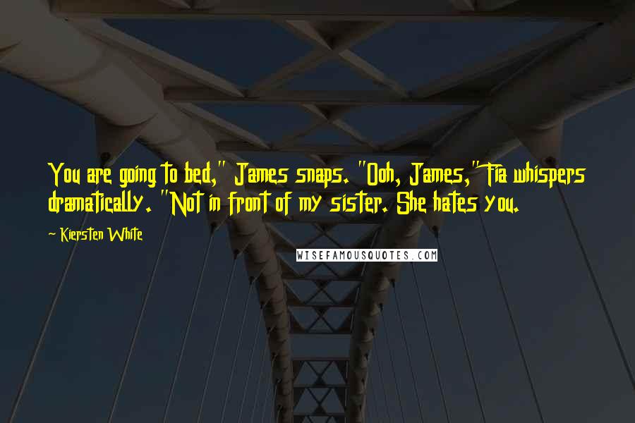 Kiersten White Quotes: You are going to bed," James snaps. "Ooh, James," Fia whispers dramatically. "Not in front of my sister. She hates you.