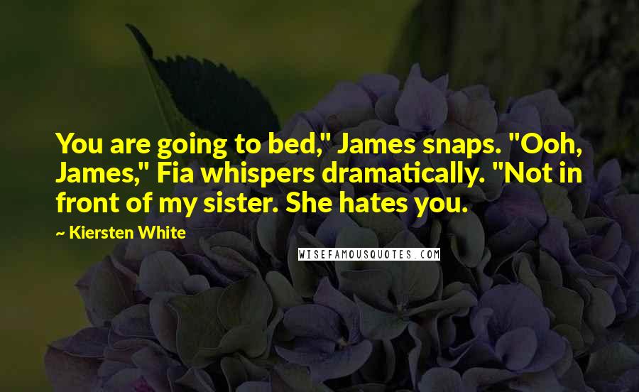 Kiersten White Quotes: You are going to bed," James snaps. "Ooh, James," Fia whispers dramatically. "Not in front of my sister. She hates you.