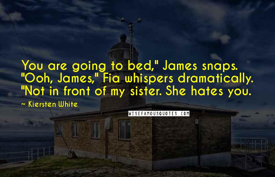 Kiersten White Quotes: You are going to bed," James snaps. "Ooh, James," Fia whispers dramatically. "Not in front of my sister. She hates you.