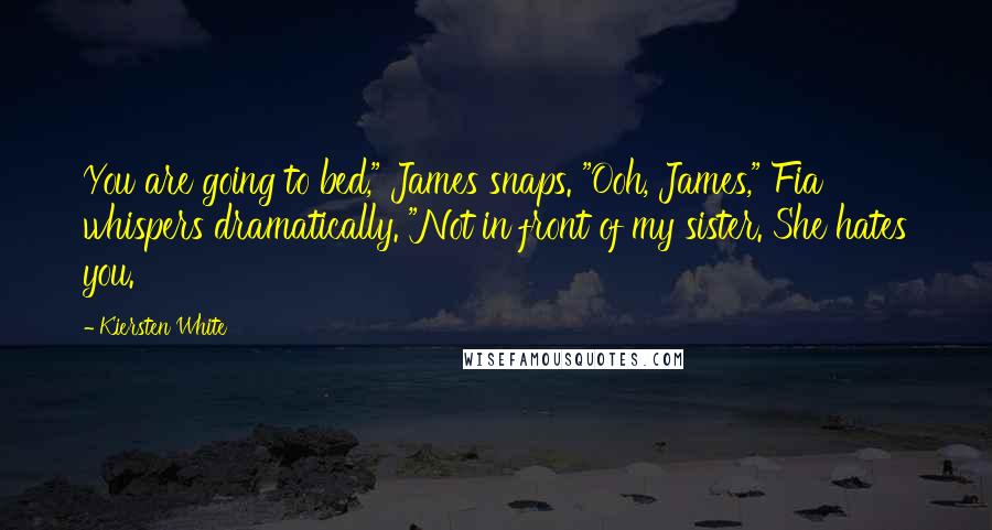 Kiersten White Quotes: You are going to bed," James snaps. "Ooh, James," Fia whispers dramatically. "Not in front of my sister. She hates you.