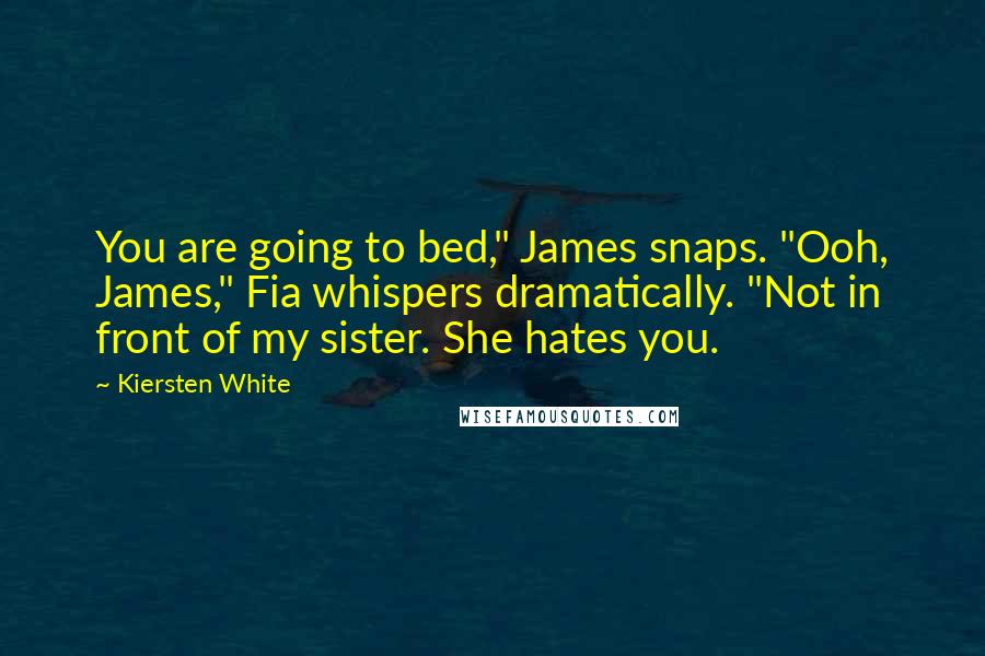 Kiersten White Quotes: You are going to bed," James snaps. "Ooh, James," Fia whispers dramatically. "Not in front of my sister. She hates you.