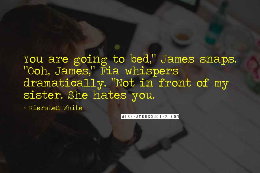Kiersten White Quotes: You are going to bed," James snaps. "Ooh, James," Fia whispers dramatically. "Not in front of my sister. She hates you.