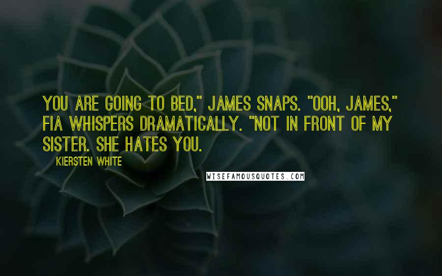 Kiersten White Quotes: You are going to bed," James snaps. "Ooh, James," Fia whispers dramatically. "Not in front of my sister. She hates you.