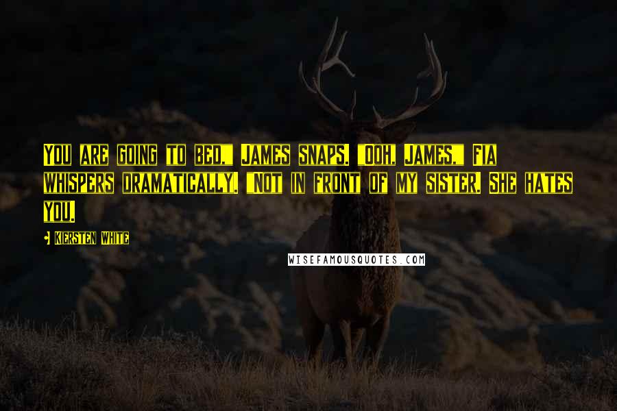 Kiersten White Quotes: You are going to bed," James snaps. "Ooh, James," Fia whispers dramatically. "Not in front of my sister. She hates you.