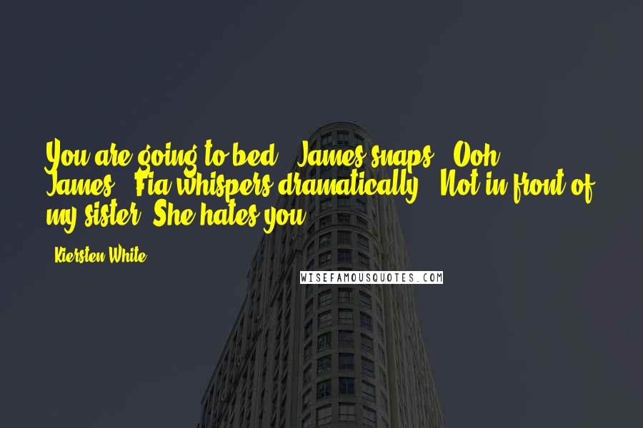 Kiersten White Quotes: You are going to bed," James snaps. "Ooh, James," Fia whispers dramatically. "Not in front of my sister. She hates you.