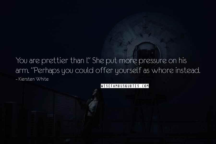 Kiersten White Quotes: You are prettier than I." She put more pressure on his arm. "Perhaps you could offer yourself as whore instead.