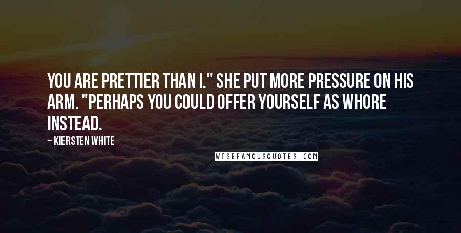 Kiersten White Quotes: You are prettier than I." She put more pressure on his arm. "Perhaps you could offer yourself as whore instead.