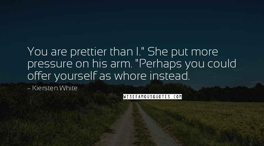 Kiersten White Quotes: You are prettier than I." She put more pressure on his arm. "Perhaps you could offer yourself as whore instead.