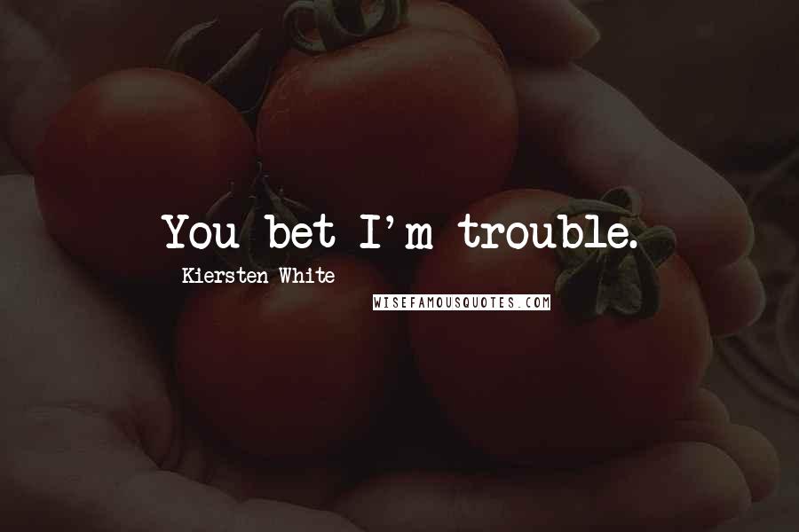 Kiersten White Quotes: You bet I'm trouble.