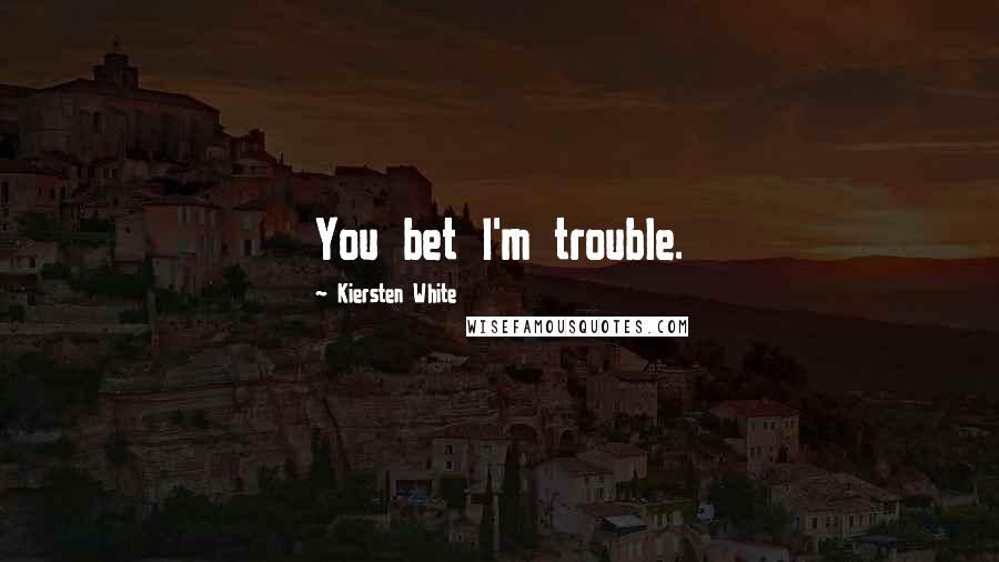 Kiersten White Quotes: You bet I'm trouble.