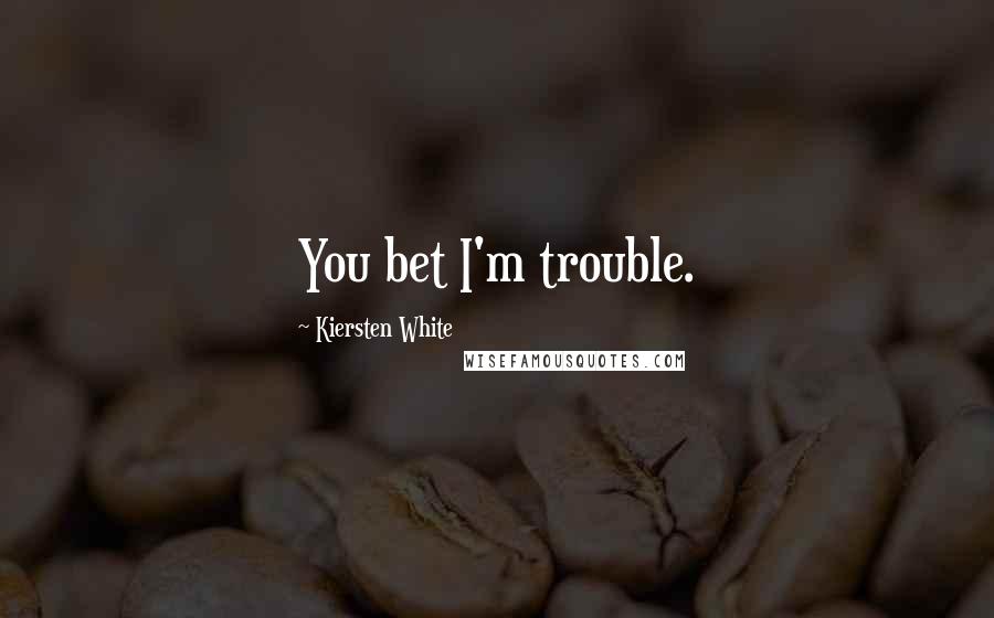 Kiersten White Quotes: You bet I'm trouble.