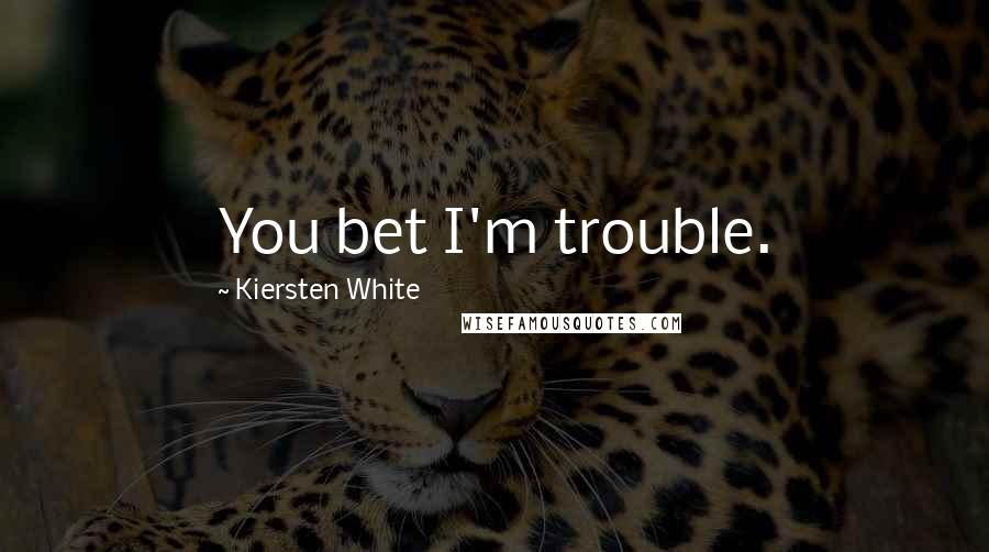 Kiersten White Quotes: You bet I'm trouble.