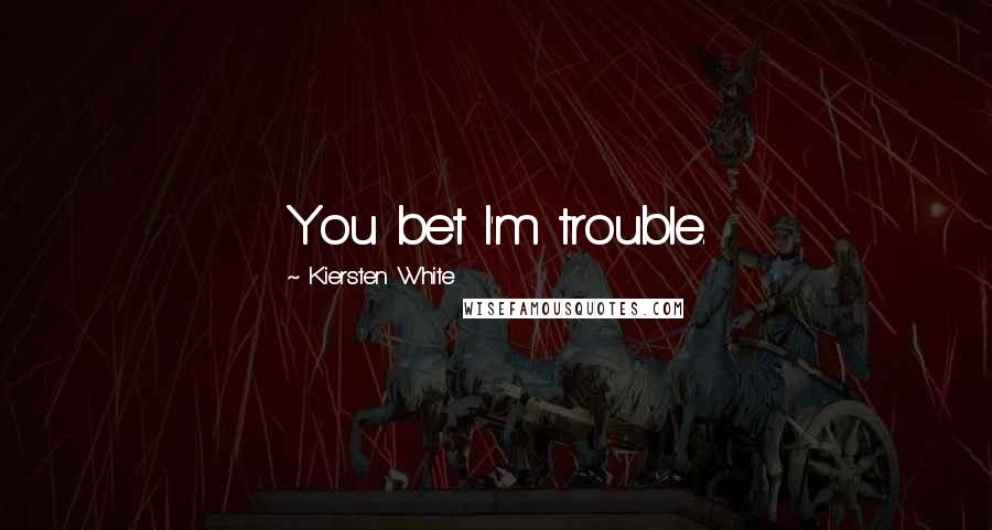 Kiersten White Quotes: You bet I'm trouble.