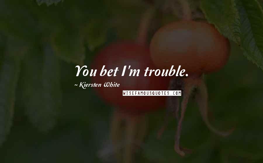 Kiersten White Quotes: You bet I'm trouble.