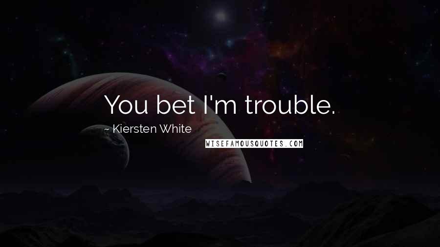 Kiersten White Quotes: You bet I'm trouble.