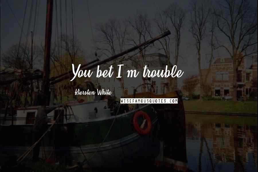 Kiersten White Quotes: You bet I'm trouble.